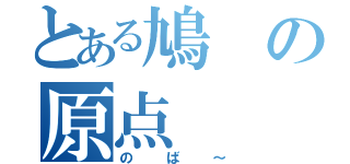 とある鳩の原点（のば～）