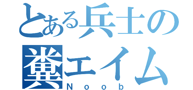 とある兵士の糞エイム（Ｎｏｏｂ）