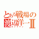 とある戦場の渡辺洋一Ⅱ（カメラマン）