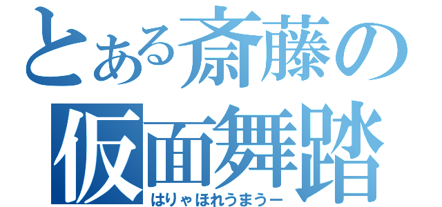 とある斎藤の仮面舞踏会（はりゃほれうまうー）