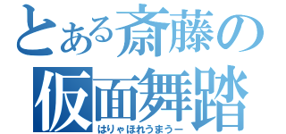 とある斎藤の仮面舞踏会（はりゃほれうまうー）