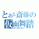 とある斎藤の仮面舞踏会（はりゃほれうまうー）