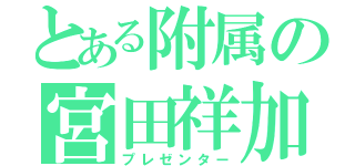 とある附属の宮田祥加（プレゼンター）