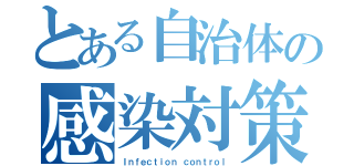 とある自治体の感染対策（Ｉｎｆｅｃｔｉｏｎ ｃｏｎｔｒｏｌ）