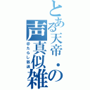 とある天帝．の声真似雑談（＠たらし放送）