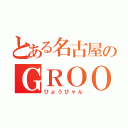 とある名古屋のＧＲＯＯＶＥＲ（ひょうひゃん）