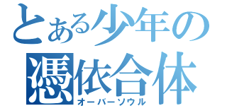 とある少年の憑依合体（オーバーソウル）