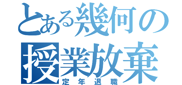 とある幾何の授業放棄（定年退職）