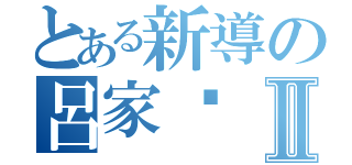 とある新導の呂家瑋Ⅱ（）