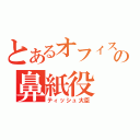 とあるオフィスの鼻紙役（ティッシュ大臣）