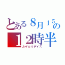 とある８月１５日の１２時半（カゲロウデイズ）