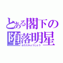 とある閣下の堕落明星（おちたみょうじょう）