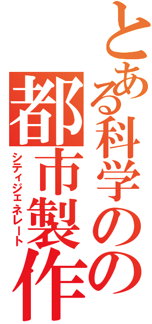とある科学のの都市製作者（シティジェネレート）
