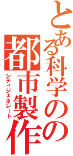 とある科学のの都市製作者（シティジェネレート）