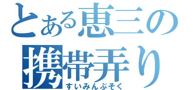 とある恵三の携帯弄り（すいみんぶそく）