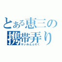 とある恵三の携帯弄り（すいみんぶそく）