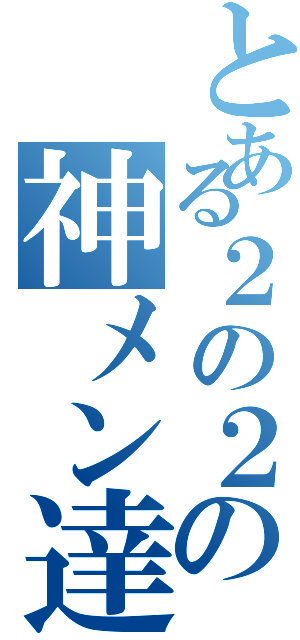 とある２の２の神メン達（）