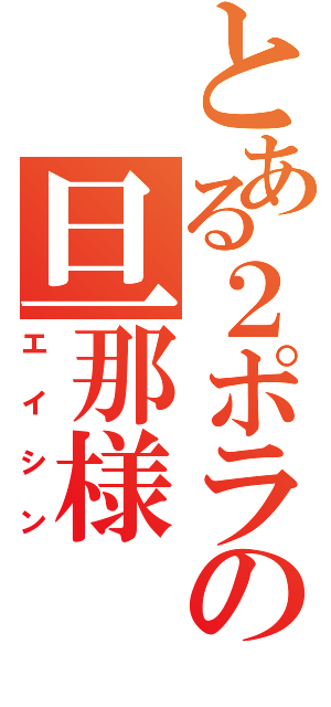 とある２ポラの旦那様（エイシン）