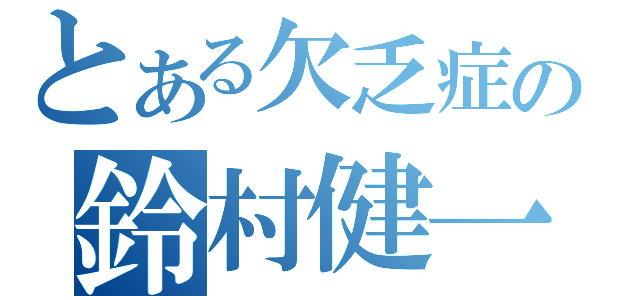 とある欠乏症の鈴村健一（）