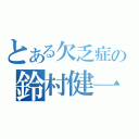 とある欠乏症の鈴村健一（）