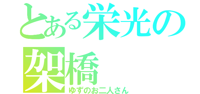 とある栄光の架橋（ゆずのお二人さん）