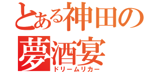 とある神田の夢酒宴（ドリームリカー）