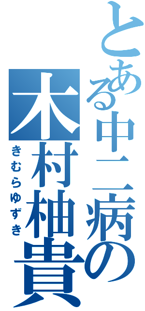 とある中二病の木村柚貴Ⅱ（きむらゆずき）