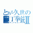 とある久世の二丁拳銃Ⅱ（デュアルガン）