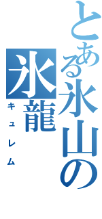 とある氷山の氷龍（キュレム）