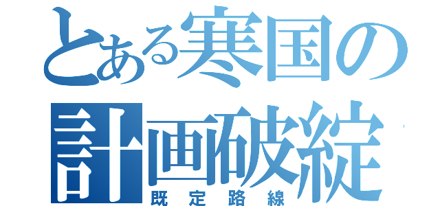 とある寒国の計画破綻（既定路線）