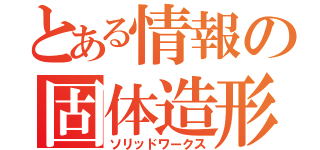 とある情報の固体造形（ソリッドワークス）