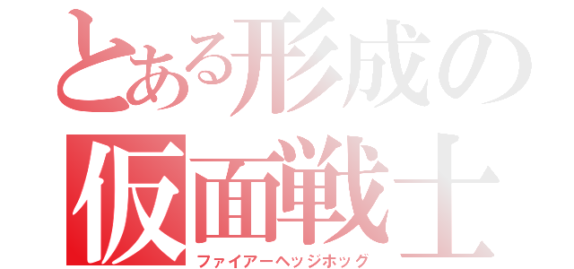 とある形成の仮面戦士（ファイアーヘッジホッグ）