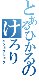 とあるひかるのけろり（ヒジョウショク）