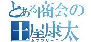 とある商会の土屋康太（ムッツリーニ）