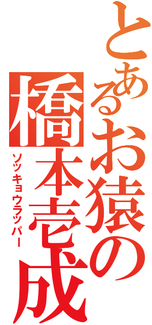 とあるお猿の橋本壱成（ソッキョウラッパー）