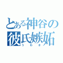 とある神谷の彼氏嫉妬（うわき）