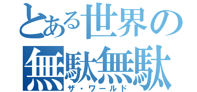 とある世界の無駄無駄（ザ・ワールド）