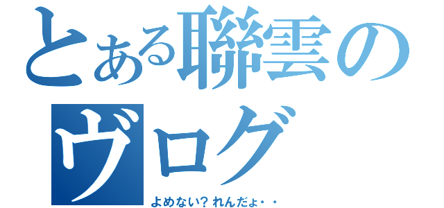 とある聯雲のヴログ（よめない？れんだょ・・）