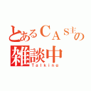 とあるＣＡＳ主の雑談中（Ｔａｌｋｉｎｇ）