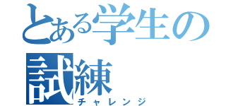 とある学生の試練（チャレンジ）