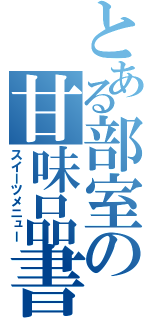 とある部室の甘味品書（スイーツメニュー）