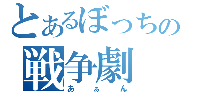 とあるぼっちの戦争劇（あぁん）