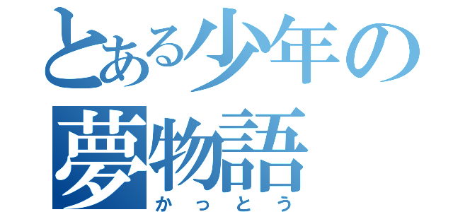 とある少年の夢物語（かっとう）