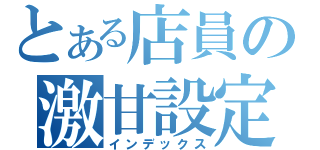 とある店員の激甘設定（インデックス）