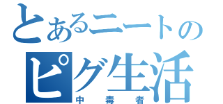 とあるニートのピグ生活（中毒者）