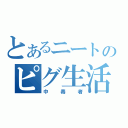 とあるニートのピグ生活（中毒者）