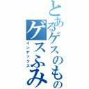 とあるゲスのもとのゲスふみ（インデックス）