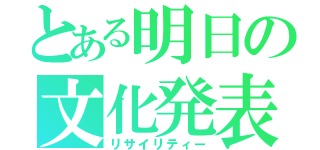 とある明日の文化発表会（リサイリティー）