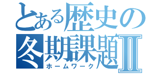 とある歴史の冬期課題Ⅱ（ホームワーク）