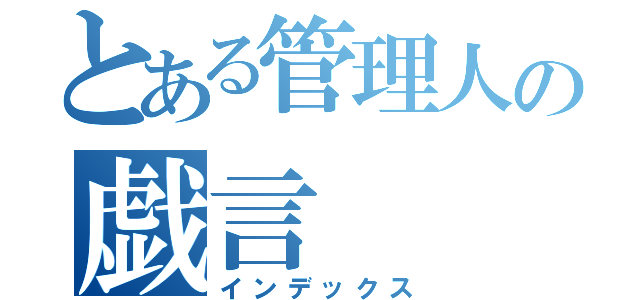 とある管理人の戯言（インデックス）